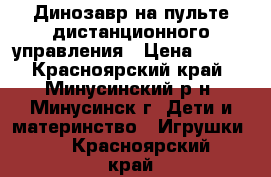 Динозавр на пульте дистанционного управления › Цена ­ 950 - Красноярский край, Минусинский р-н, Минусинск г. Дети и материнство » Игрушки   . Красноярский край